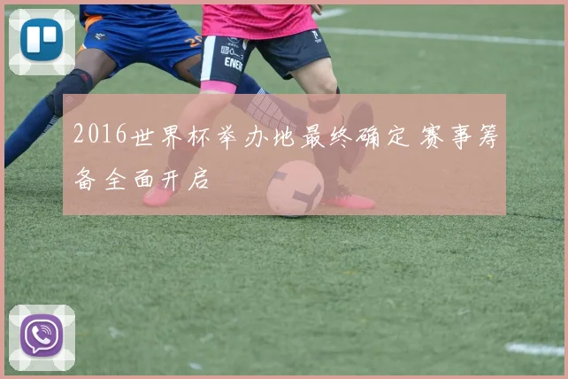 2016世界杯举办地最终确定 赛事筹备全面开启