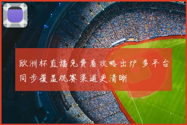 欧洲杯直播免费看攻略出炉 多平台同步覆盖观赛渠道更清晰