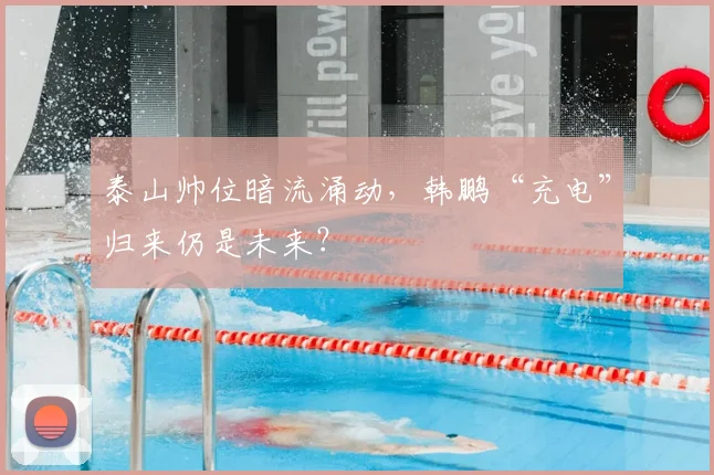泰山帅位暗流涌动，韩鹏“充电”归来仍是未来？