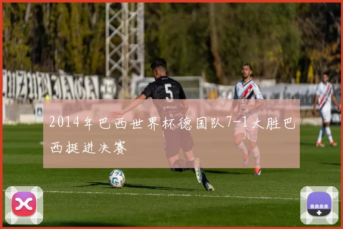 2014年巴西世界杯德国队7-1大胜巴西挺进决赛