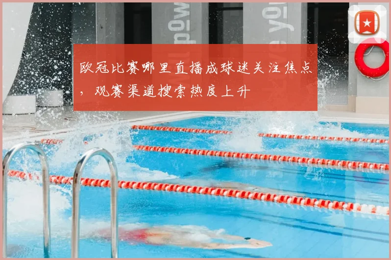 欧冠比赛哪里直播成球迷关注焦点，观赛渠道搜索热度上升