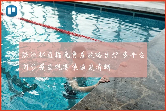 欧洲杯直播免费看攻略出炉 多平台同步覆盖观赛渠道更清晰