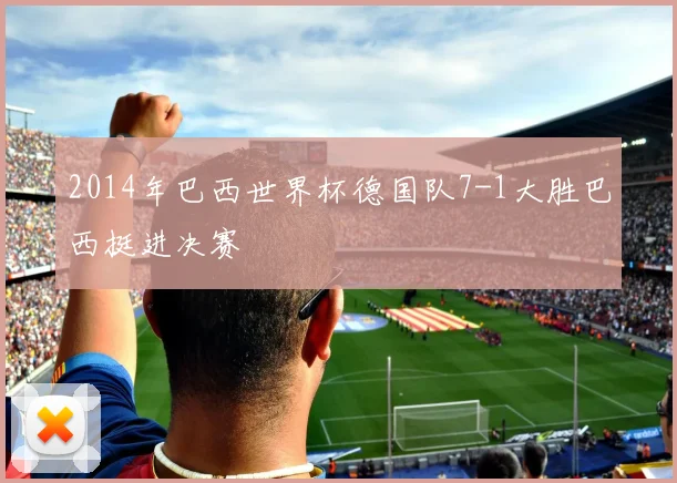 2014年巴西世界杯德国队7-1大胜巴西挺进决赛