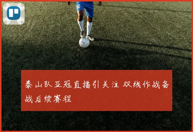 泰山队亚冠直播引关注 双线作战备战后续赛程