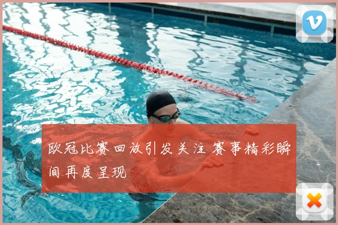欧冠比赛回放引发关注 赛事精彩瞬间再度呈现