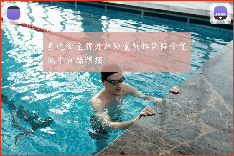 奥运会金牌并非纯金制作实际价值低于市场预期