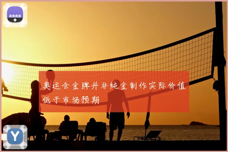 奥运会金牌并非纯金制作实际价值低于市场预期