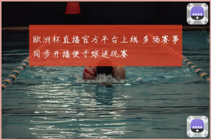 欧洲杯直播官方平台上线 多场赛事同步开播便于球迷观赛