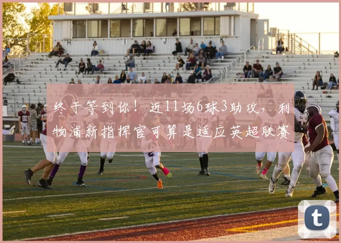 终于等到你!近11场6球3助攻,利物浦新指挥官可算是适应英超联赛