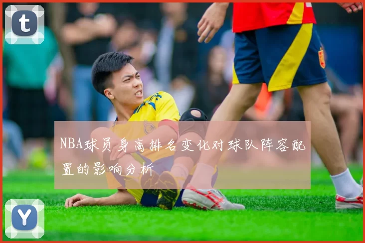 NBA球员身高排名变化对球队阵容配置的影响分析