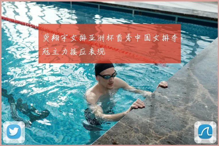 龚翔宇女排亚洲杯首秀中国女排夺冠主力接应表现