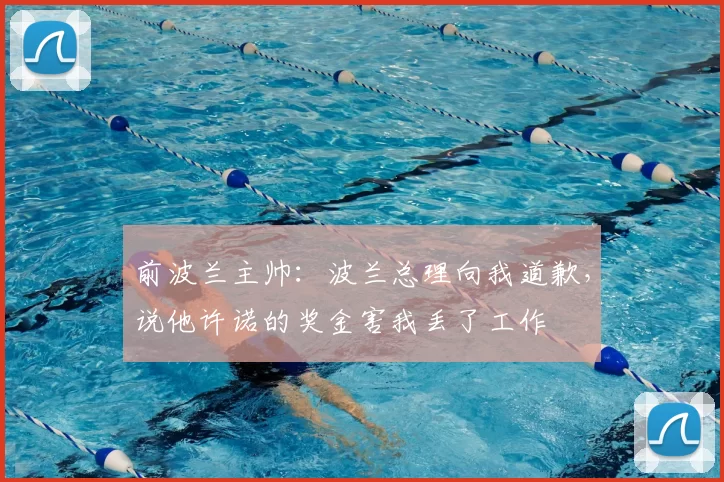 前波兰主帅：波兰总理向我道歉，说他许诺的奖金害我丢了工作