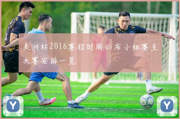 美洲杯2016赛程时间公布小组赛至决赛安排一览