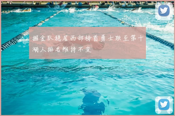 掘金队稳居西部榜首勇士跌至第十湖人排名维持不变