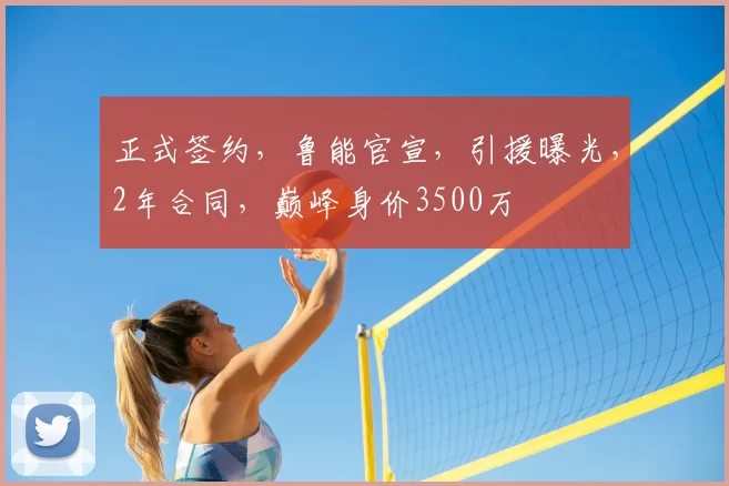 正式签约，鲁能官宣，引援曝光，2年合同，巅峰身价3500万