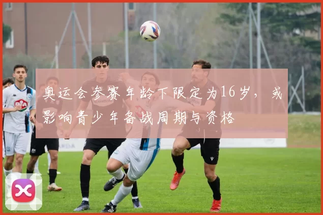 奥运会参赛年龄下限定为16岁，或影响青少年备战周期与资格