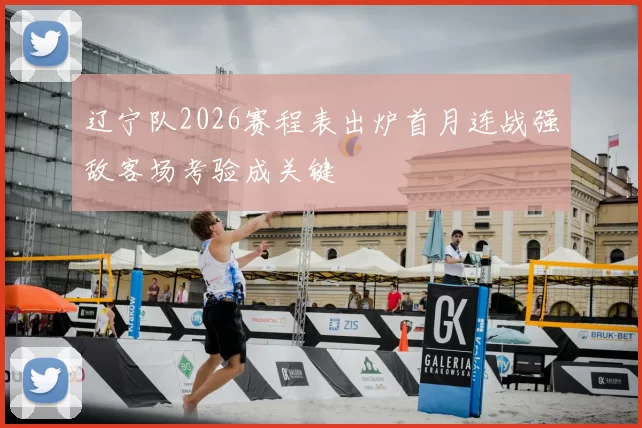 辽宁队2026赛程表出炉首月连战强敌客场考验成关键