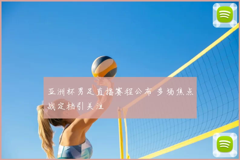 亚洲杯男足直播赛程公布 多场焦点战定档引关注