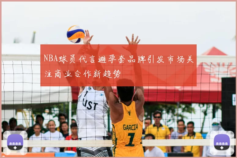 NBA球员代言避孕套品牌引发市场关注商业合作新趋势