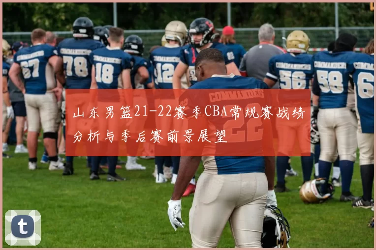 山东男篮21-22赛季CBA常规赛战绩分析与季后赛前景展望