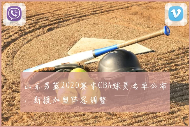 山东男篮2020赛季CBA球员名单公布，新援加盟阵容调整