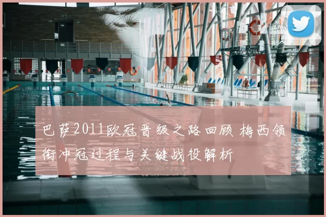 巴萨2011欧冠晋级之路回顾 梅西领衔冲冠过程与关键战役解析