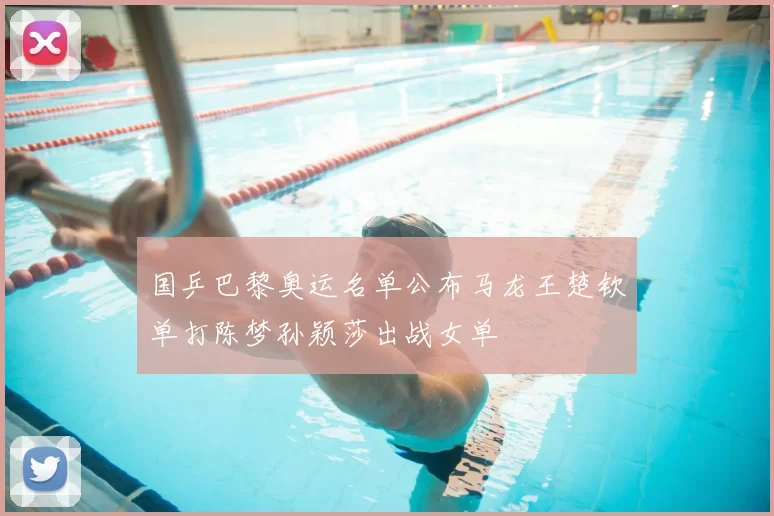 国乒巴黎奥运名单公布马龙王楚钦单打陈梦孙颖莎出战女单