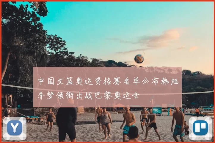 中国女篮奥运资格赛名单公布韩旭李梦领衔出战巴黎奥运会